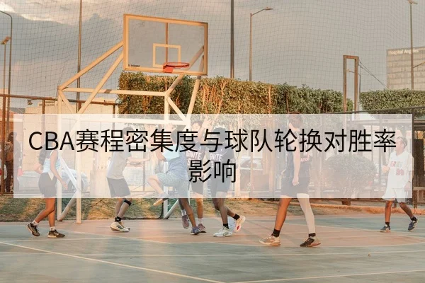 CBA赛程密集度与球队轮换对胜率影响