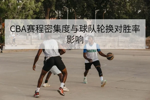 CBA赛程密集度与球队轮换对胜率影响